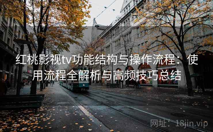 红桃影视tv功能结构与操作流程:使用流程全解析与高频技巧总结 红桃影视tv功能结构与操作流程:使用流程全解析与高频技巧总结