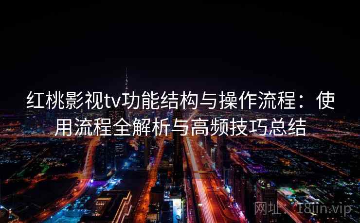 红桃影视tv功能结构与操作流程:使用流程全解析与高频技巧总结 红桃影视tv功能结构与操作流程:使用流程全解析与高频技巧总结