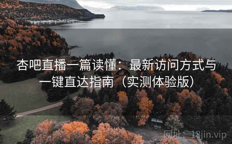杏吧直播一篇读懂:最新访问方式与一键直达指南(实测体验版) 杏吧直播一篇读懂:最新访问方式与一键直达指南(实测体验版)