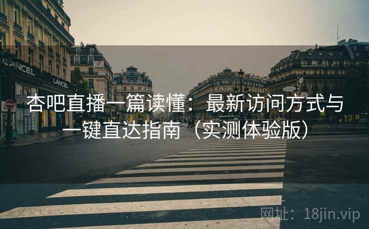 杏吧直播一篇读懂:最新访问方式与一键直达指南(实测体验版) 杏吧直播一篇读懂:最新访问方式与一键直达指南(实测体验版)