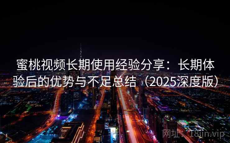 蜜桃视频长期使用经验分享：长期体验后的优势与不足总结（2025深度版）