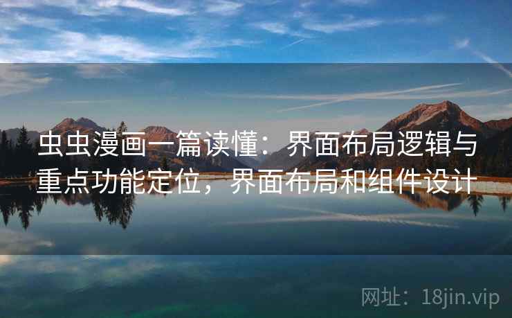 虫虫漫画一篇读懂:界面布局逻辑与重点功能定位,界面布局和组件设计 虫虫漫画一篇读懂:界面布局逻辑与重点功能定位,界面布局和组件设计