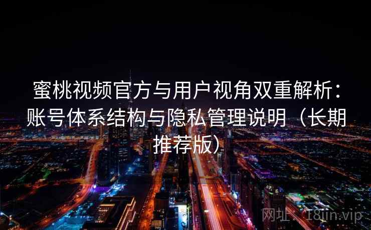 蜜桃视频官方与用户视角双重解析：账号体系结构与隐私管理说明（长期推荐版）