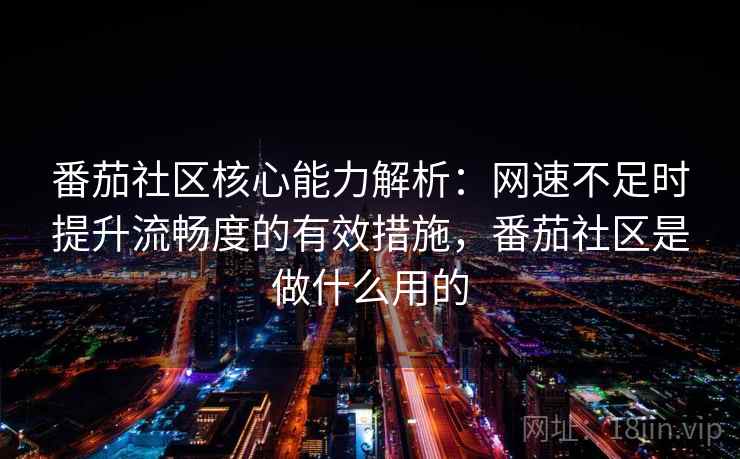 番茄社区核心能力解析：网速不足时提升流畅度的有效措施，番茄社区是做什么用的
