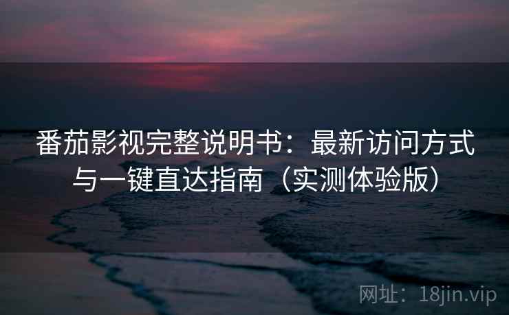 番茄影视完整说明书：最新访问方式与一键直达指南（实测体验版）