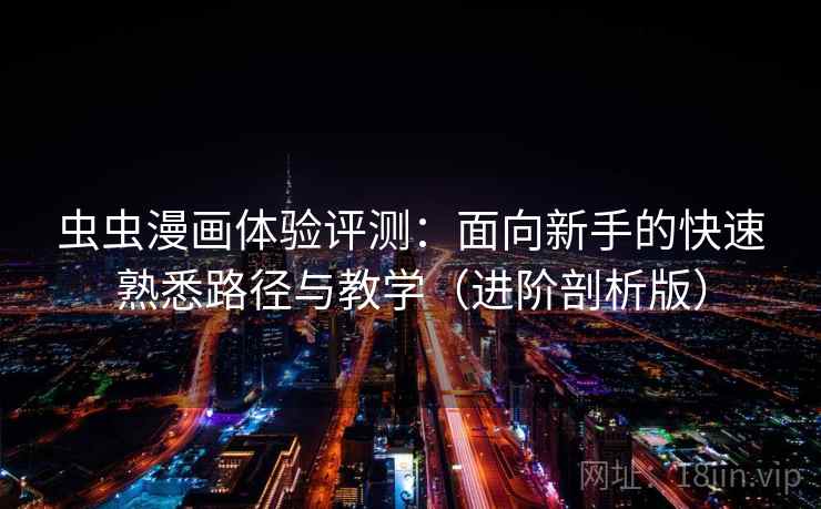 虫虫漫画体验评测:面向新手的快速熟悉路径与教学(进阶剖析版) 虫虫漫画体验评测:面向新手的快速熟悉路径与教学(进阶剖析版)