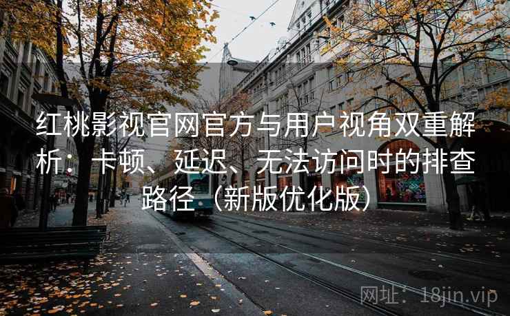 红桃影视官网官方与用户视角双重解析:卡顿、延迟、无法访问时的排查路径(新版优化版) 红桃影视官网官方与用户视角双重解析:卡顿、延迟、无法访问时的排查路径(新版优化版)