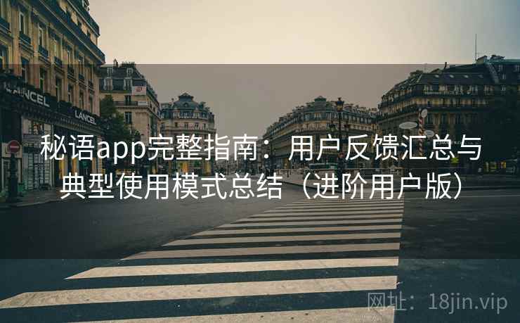 秘语app完整指南:用户反馈汇总与典型使用模式总结(进阶用户版) 秘语app完整指南:用户反馈汇总与典型使用模式总结(进阶用户版)