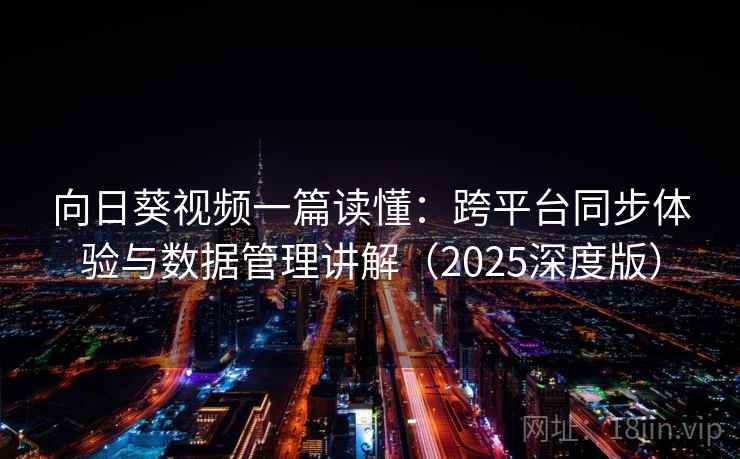 向日葵视频一篇读懂：跨平台同步体验与数据管理讲解（2025深度版）