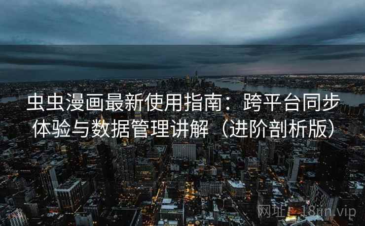 虫虫漫画最新使用指南:跨平台同步体验与数据管理讲解(进阶剖析版) 虫虫漫画最新使用指南:跨平台同步体验与数据管理讲解(进阶剖析版)