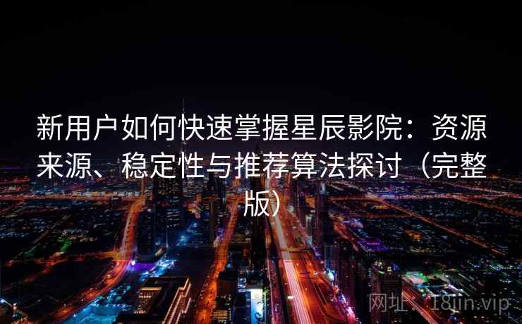 新用户如何快速掌握星辰影院：资源来源、稳定性与推荐算法探讨（完整版）