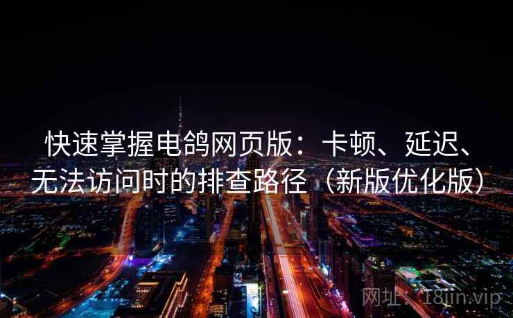 快速掌握电鸽网页版:卡顿、延迟、无法访问时的排查路径(新版优化版) 快速掌握电鸽网页版:卡顿、延迟、无法访问时的排查路径(新版优化版)
