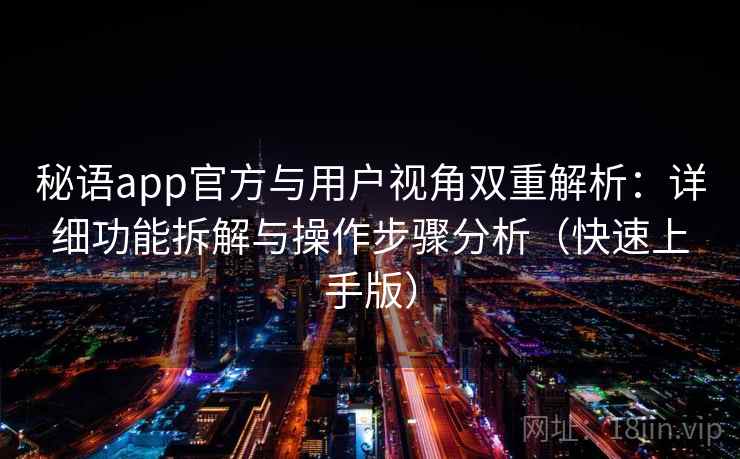 秘语app官方与用户视角双重解析：详细功能拆解与操作步骤分析（快速上手版）