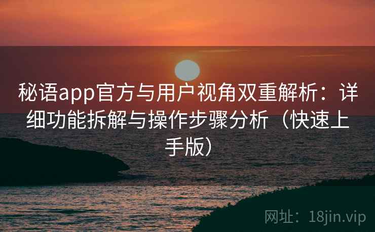 秘语app官方与用户视角双重解析：详细功能拆解与操作步骤分析（快速上手版）