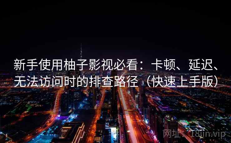 新手使用柚子影视必看:卡顿、延迟、无法访问时的排查路径(快速上手版) 新手使用柚子影视必看:卡顿、延迟、无法访问时的排查路径(快速上手版)