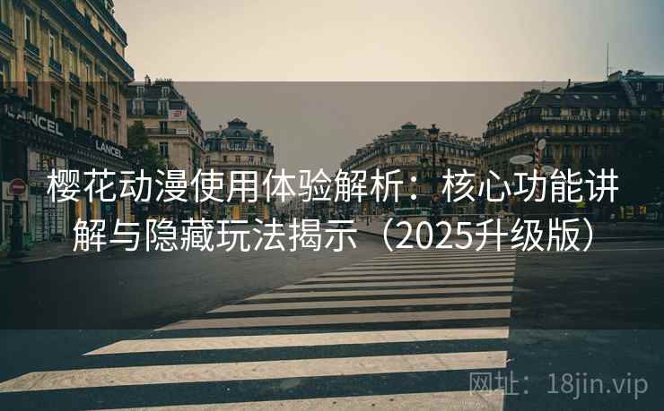 樱花动漫使用体验解析:核心功能讲解与隐藏玩法揭示(2025升级版) 樱花动漫使用体验解析:核心功能讲解与隐藏玩法揭示(2025升级版)