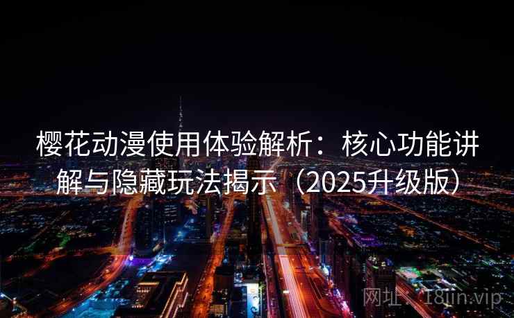 樱花动漫使用体验解析:核心功能讲解与隐藏玩法揭示(2025升级版) 樱花动漫使用体验解析:核心功能讲解与隐藏玩法揭示(2025升级版)