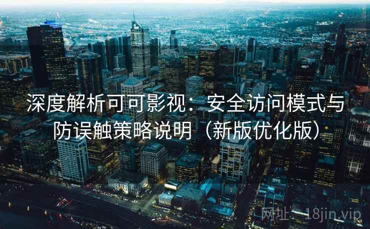 深度解析可可影视:安全访问模式与防误触策略说明(新版优化版) 深度解析可可影视:安全访问模式与防误触策略说明(新版优化版)