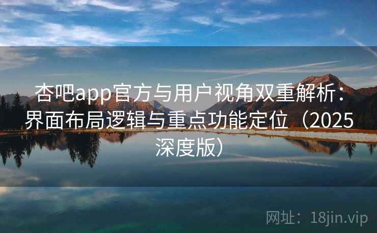 杏吧app官方与用户视角双重解析:界面布局逻辑与重点功能定位(2025深度版) 杏吧app官方与用户视角双重解析:界面布局逻辑与重点功能定位(2025深度版)