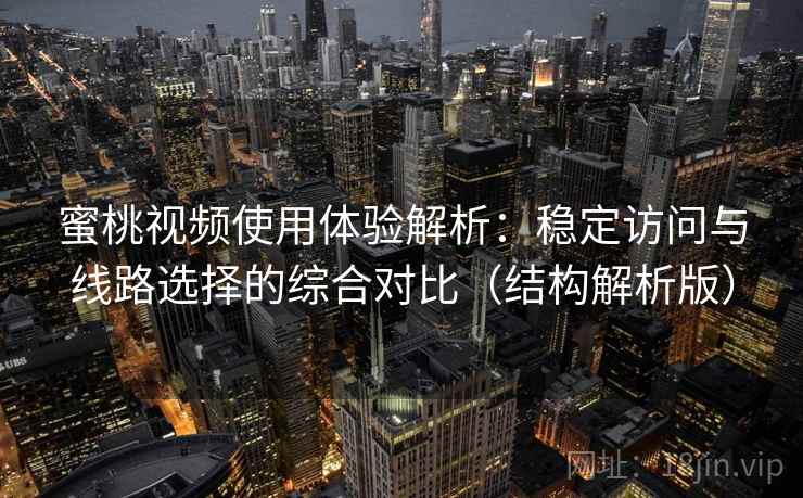 蜜桃视频使用体验解析:稳定访问与线路选择的综合对比(结构解析版) 蜜桃视频使用体验解析:稳定访问与线路选择的综合对比(结构解析版)