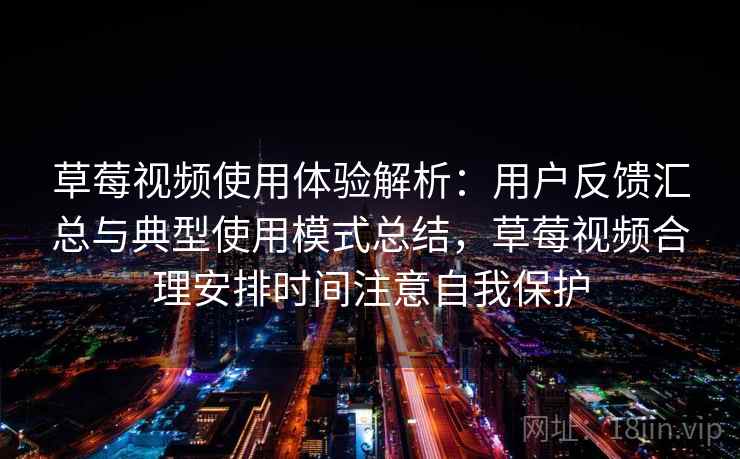 草莓视频使用体验解析:用户反馈汇总与典型使用模式总结,草莓视频合理安排时间注意自我保护 草莓视频使用体验解析:用户反馈汇总与典型使用模式总结,草莓视频合理安排时间注意自我保护