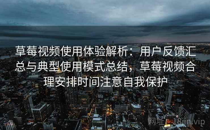 草莓视频使用体验解析:用户反馈汇总与典型使用模式总结,草莓视频合理安排时间注意自我保护 草莓视频使用体验解析:用户反馈汇总与典型使用模式总结,草莓视频合理安排时间注意自我保护
