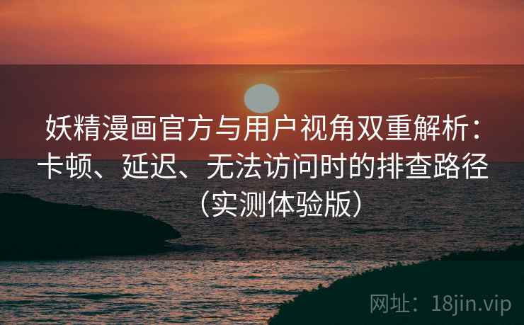 妖精漫画官方与用户视角双重解析:卡顿、延迟、无法访问时的排查路径(实测体验版) 妖精漫画官方与用户视角双重解析:卡顿、延迟、无法访问时的排查路径(实测体验版)