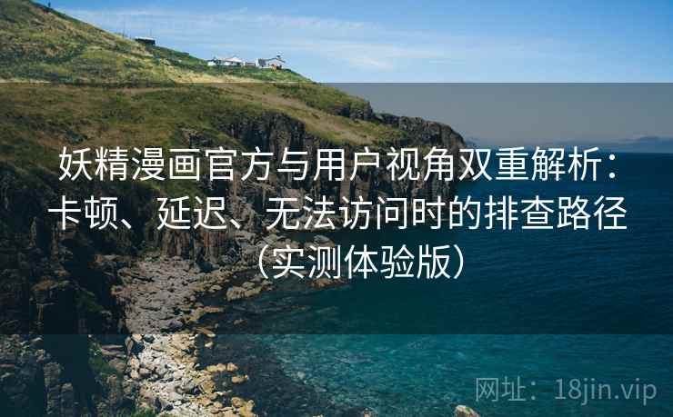妖精漫画官方与用户视角双重解析:卡顿、延迟、无法访问时的排查路径(实测体验版) 妖精漫画官方与用户视角双重解析:卡顿、延迟、无法访问时的排查路径(实测体验版)