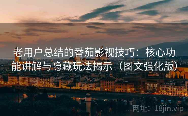 老用户总结的番茄影视技巧:核心功能讲解与隐藏玩法揭示(图文强化版) 老用户总结的番茄影视技巧:核心功能讲解与隐藏玩法揭示(图文强化版)