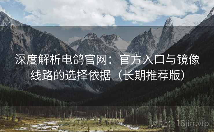 深度解析电鸽官网:官方入口与镜像线路的选择依据(长期推荐版) 深度解析电鸽官网:官方入口与镜像线路的选择依据(长期推荐版)