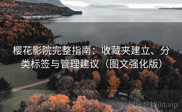 樱花影院完整指南:收藏夹建立、分类标签与管理建议(图文强化版) 樱花影院完整指南:收藏夹建立、分类标签与管理建议(图文强化版)