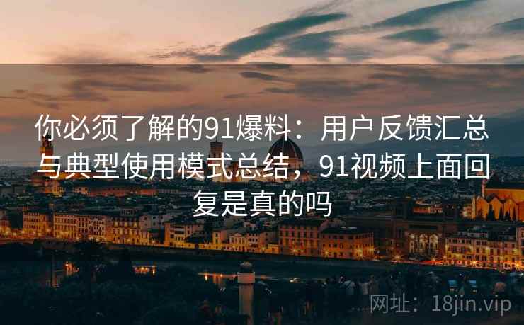 你必须了解的91爆料:用户反馈汇总与典型使用模式总结,91视频上面回复是真的吗 你必须了解的91爆料:用户反馈汇总与典型使用模式总结,91视频上面回复是真的吗