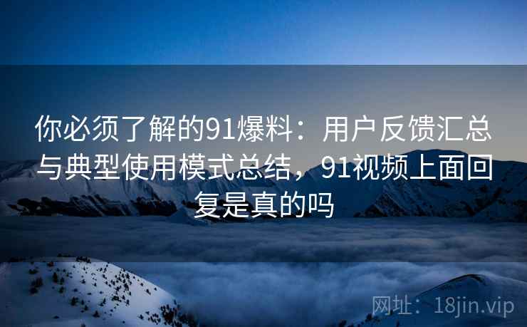 你必须了解的91爆料:用户反馈汇总与典型使用模式总结,91视频上面回复是真的吗 你必须了解的91爆料:用户反馈汇总与典型使用模式总结,91视频上面回复是真的吗