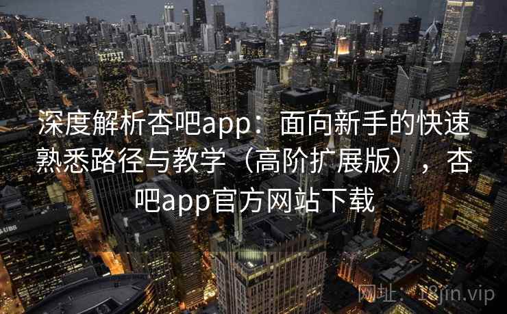 深度解析杏吧app:面向新手的快速熟悉路径与教学(高阶扩展版),杏吧app官方网站下载 深度解析杏吧app:面向新手的快速熟悉路径与教学(高阶扩展版),杏吧app官方网站下载