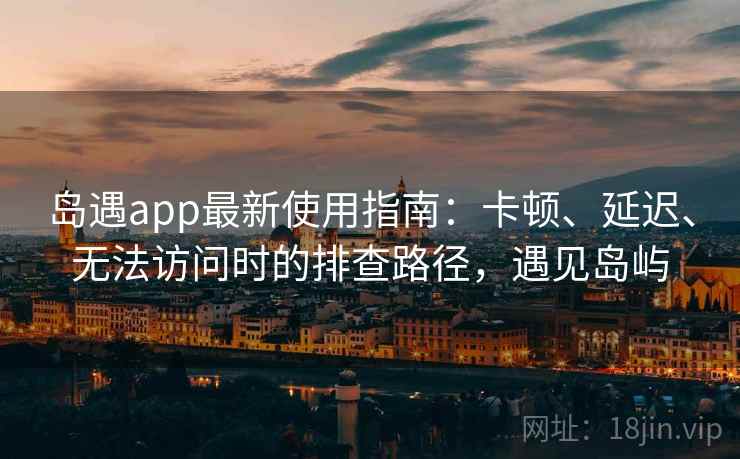 岛遇app最新使用指南:卡顿、延迟、无法访问时的排查路径,遇见岛屿 岛遇app最新使用指南:卡顿、延迟、无法访问时的排查路径,遇见岛屿
