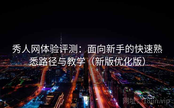 秀人网体验评测:面向新手的快速熟悉路径与教学(新版优化版) 秀人网体验评测:面向新手的快速熟悉路径与教学(新版优化版)