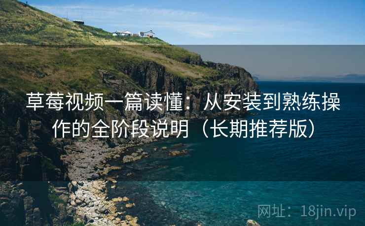 草莓视频一篇读懂:从安装到熟练操作的全阶段说明(长期推荐版) 草莓视频一篇读懂:从安装到熟练操作的全阶段说明(长期推荐版)