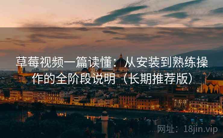 草莓视频一篇读懂:从安装到熟练操作的全阶段说明(长期推荐版) 草莓视频一篇读懂:从安装到熟练操作的全阶段说明(长期推荐版)