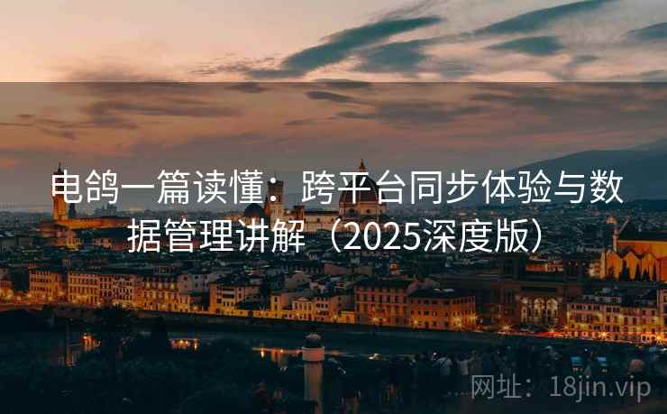 电鸽一篇读懂:跨平台同步体验与数据管理讲解(2025深度版) 电鸽一篇读懂:跨平台同步体验与数据管理讲解(2025深度版)