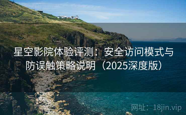 星空影院体验评测：安全访问模式与防误触策略说明（2025深度版）