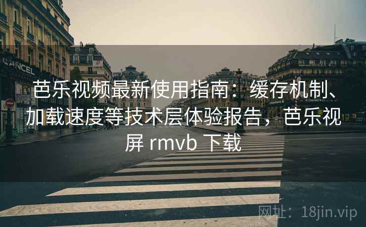 芭乐视频最新使用指南:缓存机制、加载速度等技术层体验报告,芭乐视屏 rmvb 下载 芭乐视频最新使用指南:缓存机制、加载速度等技术层体验报告,芭乐视屏 rmvb 下载