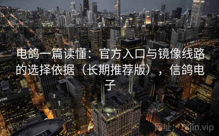 电鸽一篇读懂:官方入口与镜像线路的选择依据(长期推荐版),信鸽电子 电鸽一篇读懂:官方入口与镜像线路的选择依据(长期推荐版),信鸽电子