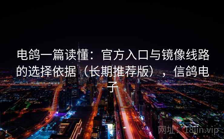 电鸽一篇读懂:官方入口与镜像线路的选择依据(长期推荐版),信鸽电子 电鸽一篇读懂:官方入口与镜像线路的选择依据(长期推荐版),信鸽电子