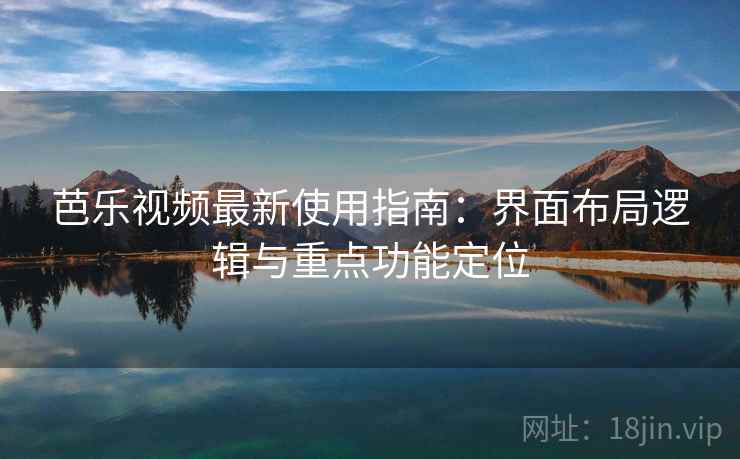 芭乐视频最新使用指南:界面布局逻辑与重点功能定位 芭乐视频最新使用指南:界面布局逻辑与重点功能定位