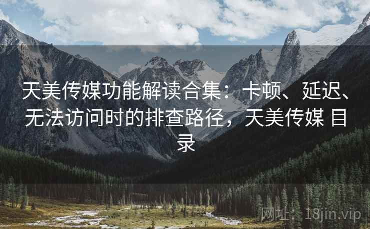 天美传媒功能解读合集:卡顿、延迟、无法访问时的排查路径,天美传媒 目录 天美传媒功能解读合集:卡顿、延迟、无法访问时的排查路径,天美传媒 目录