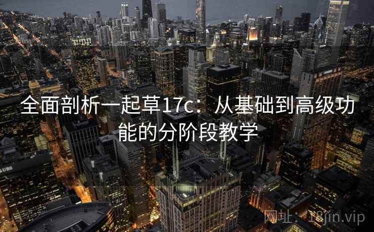 全面剖析一起草17c:从基础到高级功能的分阶段教学 全面剖析一起草17c:从基础到高级功能的分阶段教学