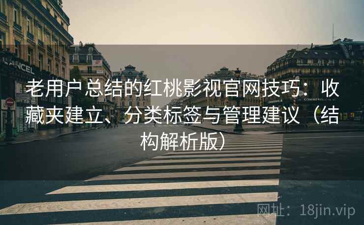 老用户总结的红桃影视官网技巧：收藏夹建立、分类标签与管理建议（结构解析版）