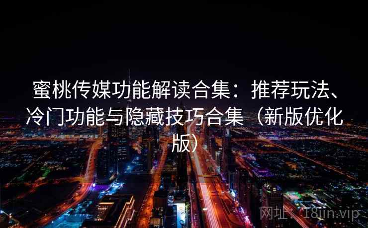 蜜桃传媒功能解读合集：推荐玩法、冷门功能与隐藏技巧合集（新版优化版）