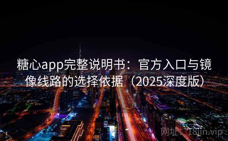 糖心app完整说明书：官方入口与镜像线路的选择依据（2025深度版）