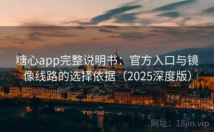 糖心app完整说明书：官方入口与镜像线路的选择依据（2025深度版）